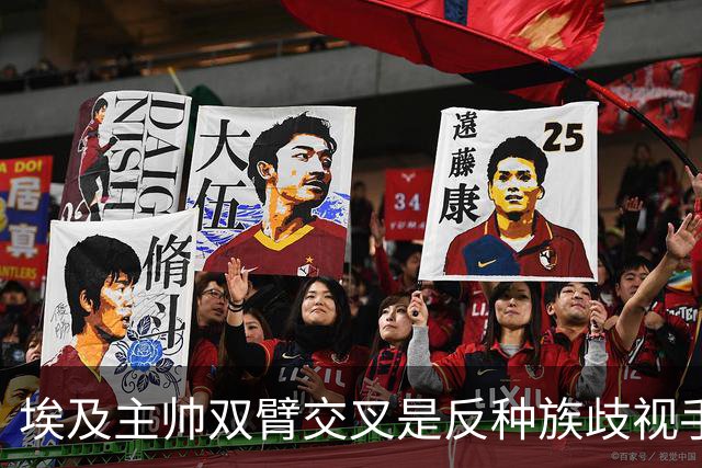 埃及主帅双臂交叉是反种族歧视手势，本场主裁曾因维尼修斯启用过